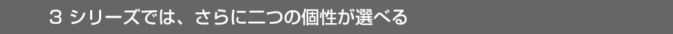 3 シリーズでは、さらに二つの個性が選べる