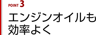 エンジンオイルも効率よく