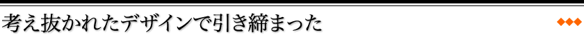 考え抜かれたデザインで引き締まった