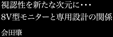 視認性を新たな次元に…8V型モニターと専用設計の関係　会田肇