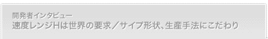 速度レンジHは世界の要求／サイプ形状、生産手法にこだわり