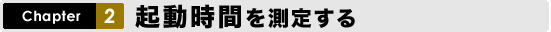 Chapter2 起 動 時 間を測定する