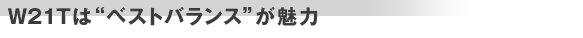 W21Tは“ベストバランス”が魅力