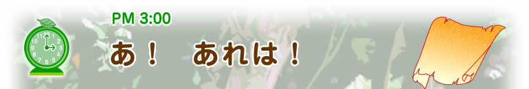 PM3:00ヒント 【あ! あれは!】