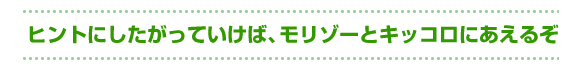 ヒントにしたがっていけば、モリゾーとキッコロにあえるぞ