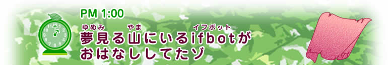 PM1:00 【夢見る山にいるifbot(イフボット)がおはなししてたゾ】