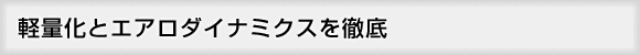 軽量化とエアロダイナミクスを徹底