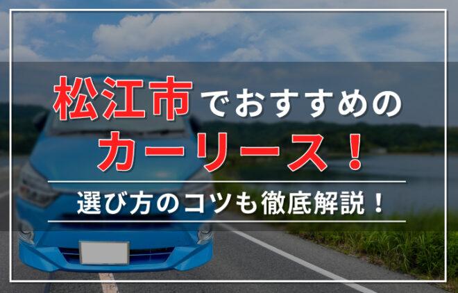 松江市でおすすめのカーリース人気13選！選び方7つのコツも徹底解説！