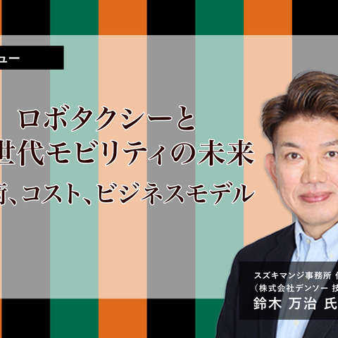 ロボタクシーと次世代モビリティの未来、技術・コスト・ビジネスモデル…スズキマンジ事務所 代表・デンソーCX 鈴木万治氏［インタビュー］ 画像