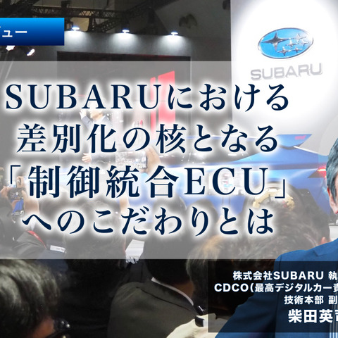 SUBARUにおける差別化の核となる「制御統合ECU」へのこだわりとは…SUBARU 執行役員 CDCO 柴田英司 氏［インタビュー］ 画像