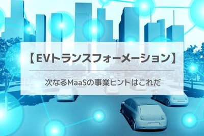 【EVトランスフォーメーション】次なるMaaSの事業ヒントはこれだ 画像