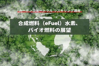 【カーボンニュートラル リスキリング講座】合成燃料(e-Fuel)、水素、バイオ燃料の展望 画像