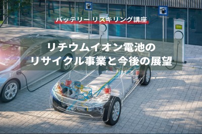 【バッテリー リスキリング講座】リチウムイオン電池のリサイクル事業と今後の展望 画像