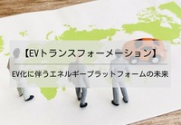 【EVトランスフォーメーション】EV化に伴うエネルギープラットフォームの未来