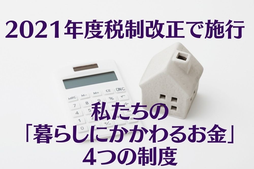 2021年度税制改正で施行　私たちの「暮らしにかかわるお金」4つの制度