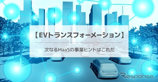 【EVトランスフォーメーション】次なるMaaSの事業ヒントはこれだ