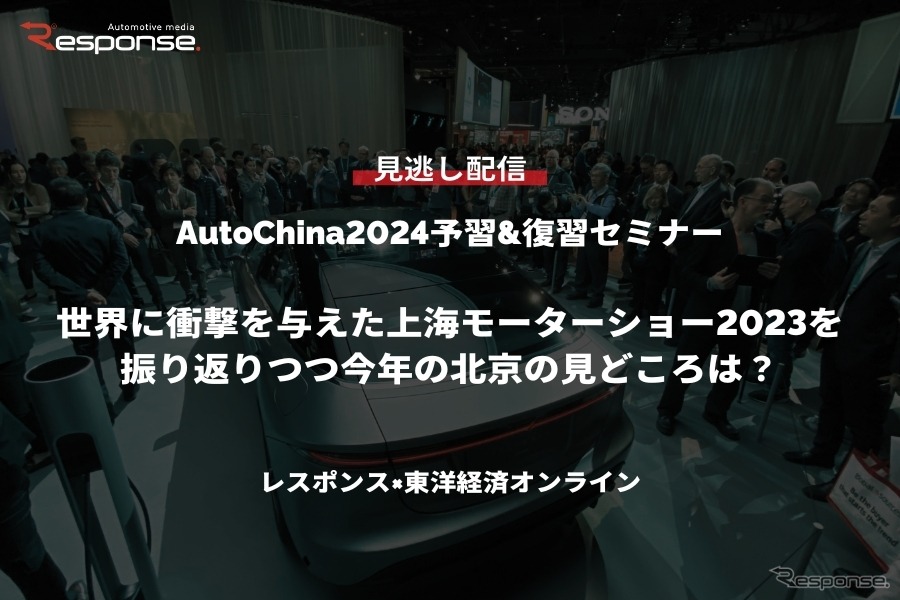公開終了【セミナー見逃し配信】※プレミアム会員限定「AutoChina2024予習&復習セミナー～世界に衝撃を与えた上海モーターショー2023を振り返りつつ今年の北京の見どころは？【レスポンス×東洋経済オンライン】」