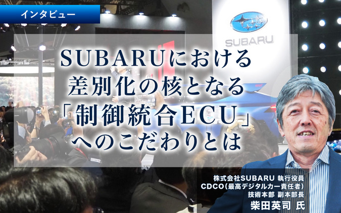 SUBARUにおける差別化の核となる「制御統合ECU」へのこだわりとは…SUBARU 執行役員 CDCO 柴田英司 氏［インタビュー］ 画像