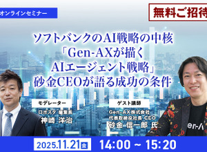 【先着100名・無料ご招待】11/21「ソフトバンクのAI戦略の中核「Gen-AXが描くAIエージェント戦略」砂金CEOが語る成功の条件」