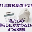 2021年度税制改正で施行　私たちの「暮らしにかかわるお金」4つの制度