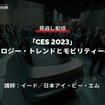 公開終了【セミナー見逃し配信】※プレミアム会員限定 「CES 2023」テクノロジー・トレンドとモビリティーの未来