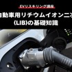 【EVリスキリング講座】電気自動車用リチウムイオン二次電池(LIB)の基礎知識