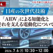 7/2申込締切 【Season4】中西孝樹の自動車・モビリティ産業インサイトvol.4 日産の次世代技術：「AIDV」による知能化とそれを支える電動化について